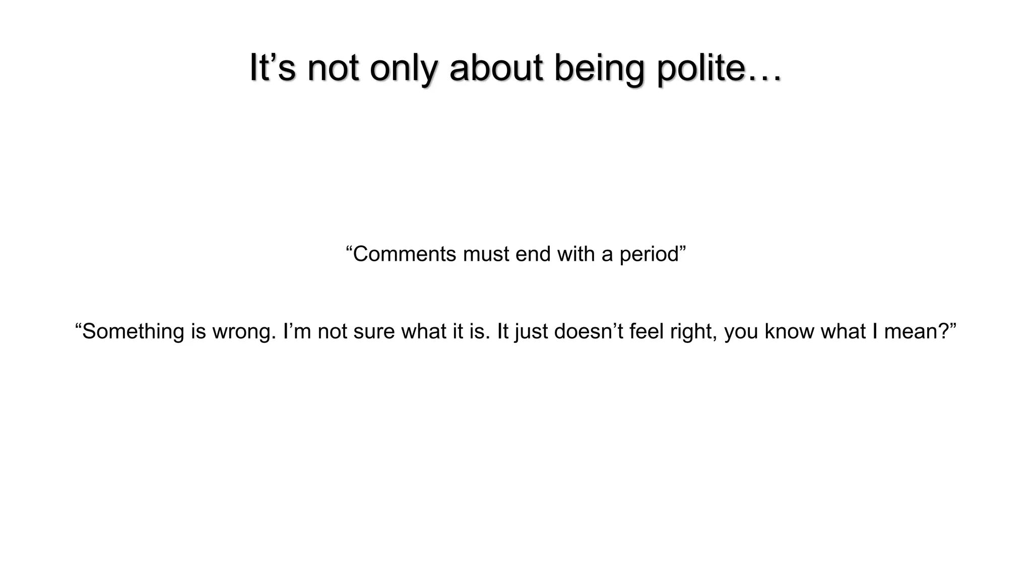 It&rsquo;s not only about being polite&hellip;
&ldquo;Comments must end with a period&rdquo;
&ldquo;Something is wrong. I&rsquo;m not sure what it is. It just doesn&rsquo;t feel right, you know what I mean?&rdquo;
 