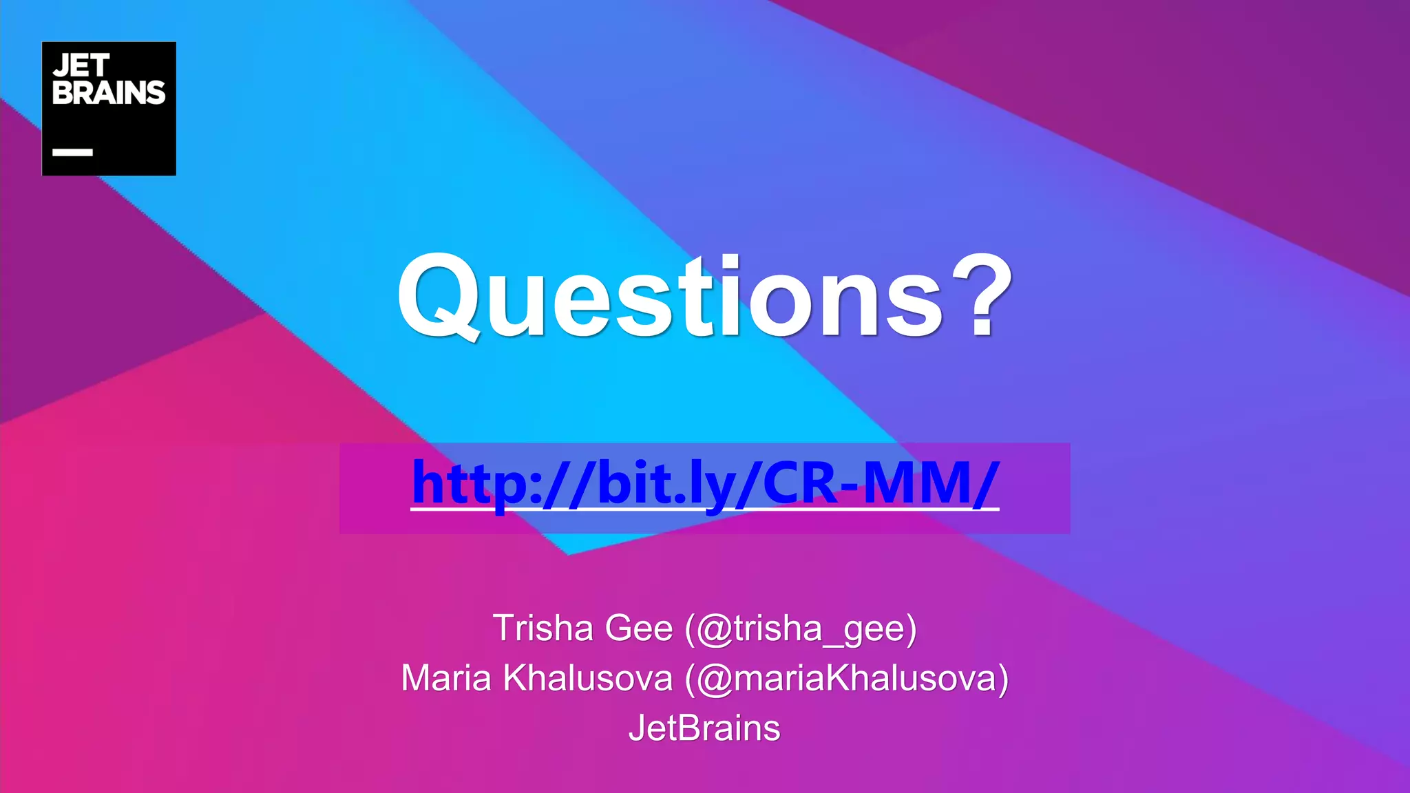 Trisha Gee (@trisha_gee)
Maria Khalusova (@mariaKhalusova)
JetBrains
Questions?
http://bit.ly/CR-MM/
 