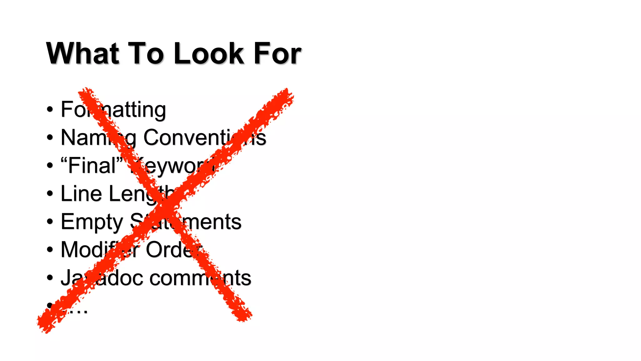 What To Look For
&bull; Formatting
&bull; Naming Conventions
&bull; &ldquo;Final&rdquo; Keyword
&bull; Line Length
&bull; Empty Statements
&bull; Modifier Order
&bull; Javadoc comments
&bull; &hellip;.
 