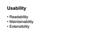Usability
• Readability
• Maintainability
• Extensibility
 