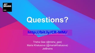 Trisha Gee (@trisha_gee)
Maria Khalusova (@mariaKhalusova)
JetBrains
Questions?
http://bit.ly/CR-MM/
 