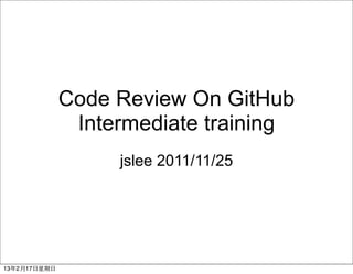 Code Review On GitHub
                 Intermediate training
                     jslee 2011/11/25




13年2月17⽇日星期⽇日
 