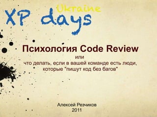 Психология Code Review
                     или
что делать, если в вашей команде есть люди,
       которые "пишут код без багов"




            Алексей Резчиков
                  2011
 