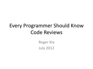Every Programmer Should Know
         Code Reviews
           Roger Xia
           July 2012
 