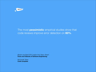 -
The most pessimistic empirical studies show that
code reviews improve error detection on 60%.
[Boehm and Basili 2001] ci...