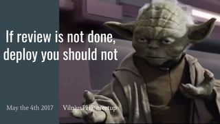 If review is not done,
deploy you should not
May the 4th 2017 VilniusPHP meetup
 