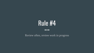 Rule #4
Review often, review work in progress
 