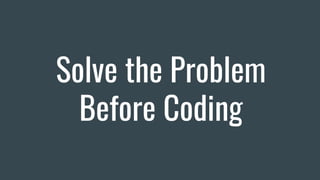 Solve the Problem
Before Coding
 