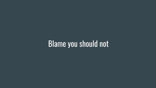 Blame you should not
 