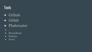 Tools
● Github
● Gitlab
● Phabricator
● ...
● ReviewBoard
● BarKeep
● Gerrit
 