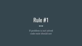 Rule #1
If problem is not solved
code exist should not
 