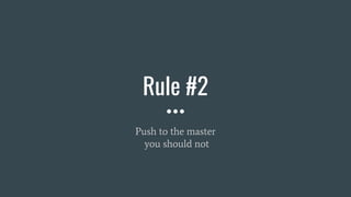 Rule #2
Push to the master
you should not
 