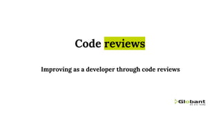 Code reviews
Improving as a developer through code reviews
 