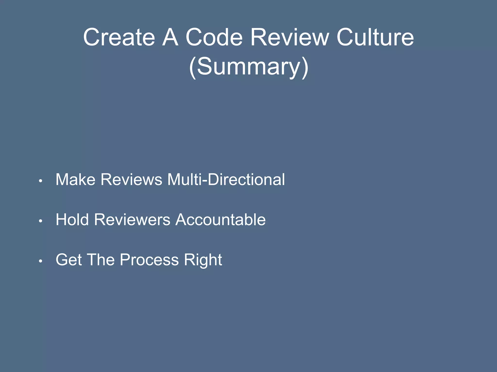 Create A Code Review Culture
(Summary)
• Make Reviews Multi-Directional
• Hold Reviewers Accountable
• Get The Process Right
 