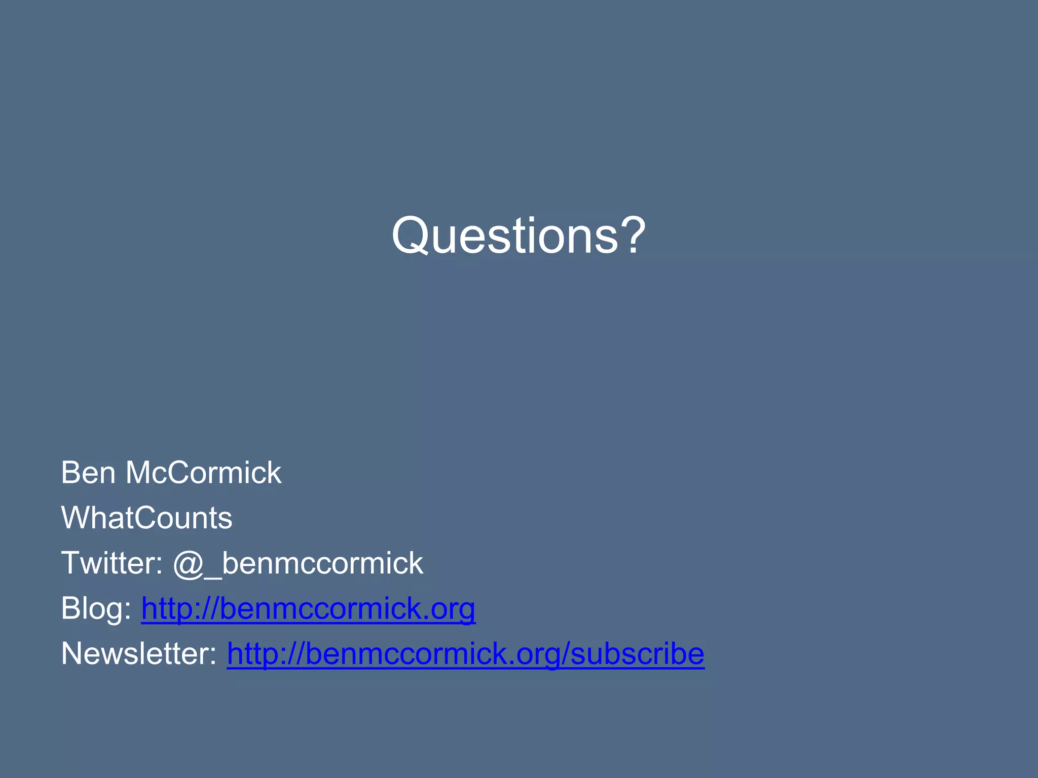Ben McCormick
WhatCounts
Twitter: @_benmccormick
Blog: http://benmccormick.org
Newsletter: http://benmccormick.org/subscribe
Questions?
 