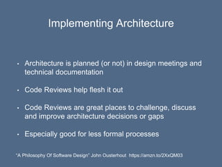 Implementing Architecture
• Architecture is planned (or not) in design meetings and
technical documentation
• Code Reviews...
