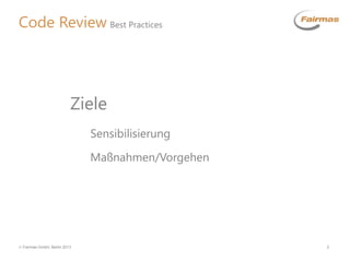  Fairmas GmbH, Berlin 2013 2
Code Review Best Practices
Sensibilisierung
Maßnahmen/Vorgehen
Ziele
 