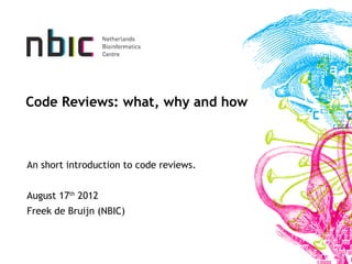 Code Reviews: what, why and how



An short introduction to code reviews.


August 17th 2012
Freek de Bruijn (NBIC)
 