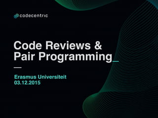 Code Reviews &
Pair Programming_
Erasmus Universiteit
03.12.2015
 