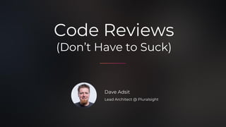  Code Reviews
 (Don’t Have to Suck)
 Dave Adsit
  Lead Architect @ Pluralsight
 