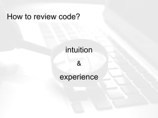 How to review code?
intuition
&
experience
 