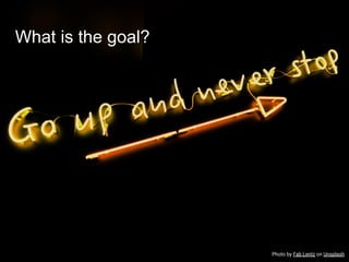 What is the goal?
Photo by Fab Lentz on Unsplash
 