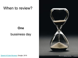 When to review?
One
bussiness day
Speed of Code Reviews, Google, 2019 Photo by Nathan Dumlao on Unsplash
 