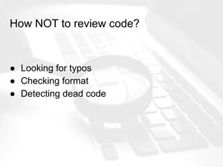 How NOT to review code?
● Looking for typos
● Checking format
● Detecting dead code
 