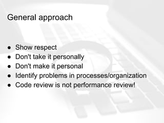 General approach
● Show respect
● Don't take it personally
● Don't make it personal
● Identify problems in processes/organization
● Code review is not performance review!
 
