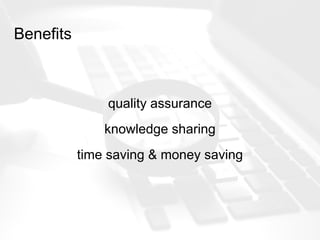 Benefits
quality assurance
knowledge sharing
time saving & money saving
 