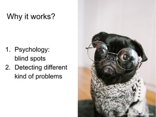 Why it works?
1. Psychology:
blind spots
2. Detecting different
kind of problems
Photo by Charles 🇵🇭 on Unsplash
 