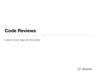 Code Reviews 
Leave your ego at the door 
@FrankS 
 