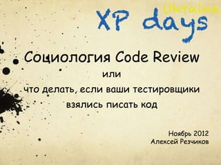 Социология Code Review
               или
что делать, если ваши тестировщики
        взялись писать код

                            Ноябрь 2012
                        Алексей Резчиков
 