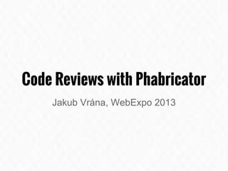 Code Reviews with Phabricator
Jakub Vrána, WebExpo 2013
 