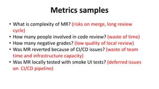 Metrics samples
• How many revisions does MR have? (waste of time, delays)
• What issues does MR have on quality gates? (l...