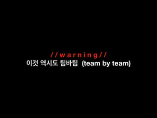 / / w a r n i n g / /
(team by team)
 