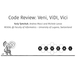 Code Review: Veni, ViDI, Vici
Yuriy Tymchuk, Andrea Mocci and Michele Lanza 
REVEAL @ Faculty of Informatics – University of Lugano, Switzerland
 