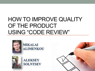 How to improve quality of the product using “code review” Mikalai  alimenkou Aleksey  solntsev 