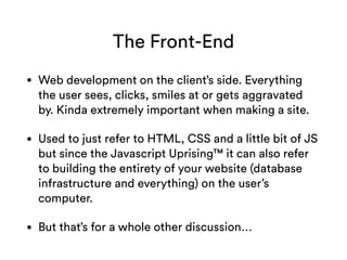 The Front-End
• Web development on the client’s side. Everything
the user sees, clicks, smiles at or gets aggravated
by. K...