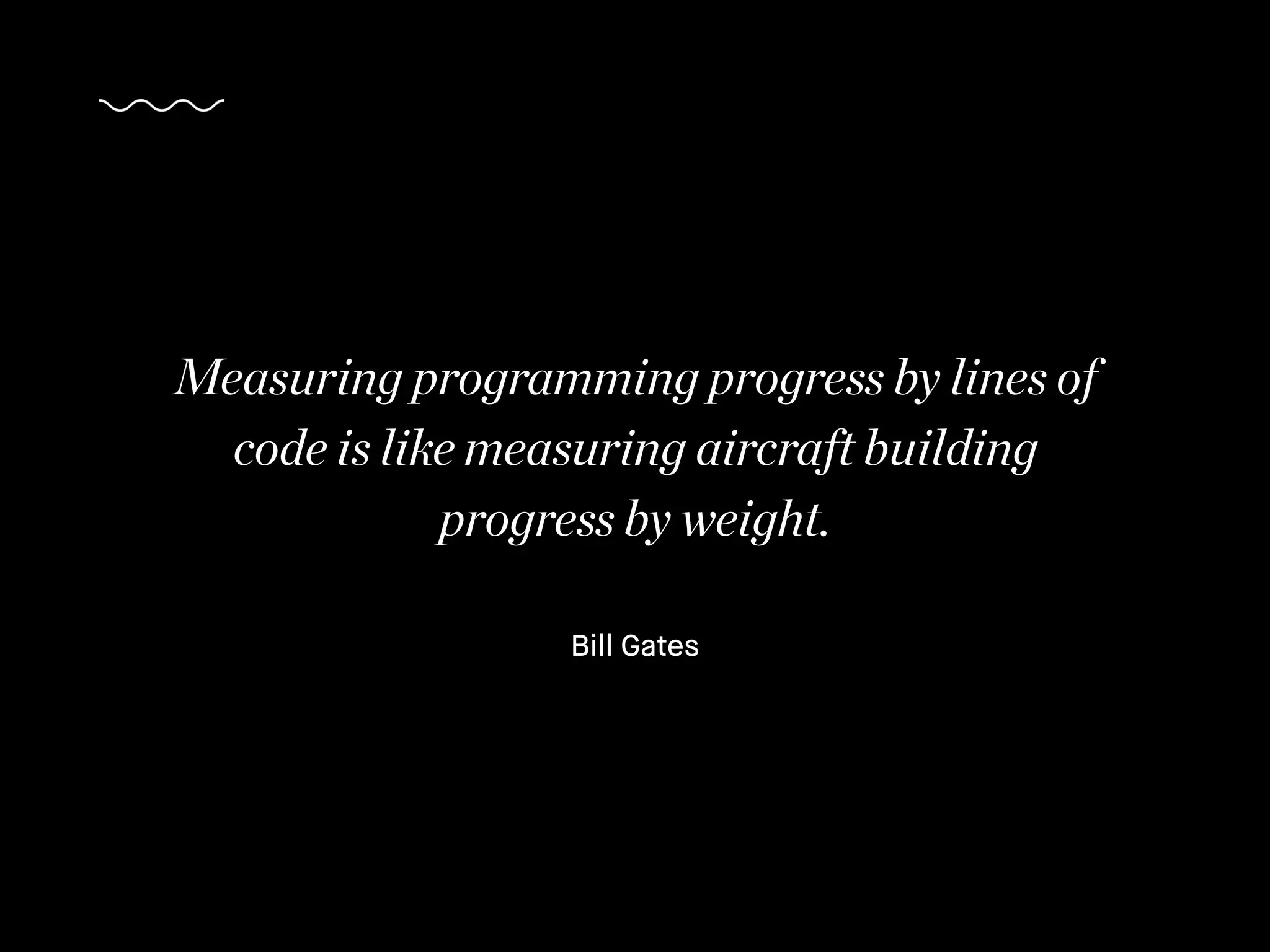 Bill Gates
Measuring programming progress by lines of
code is like measuring aircraft building
progress by weight.
 