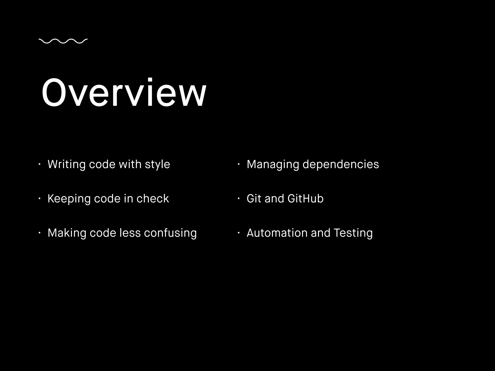 • Writing code with style
• Keeping code in check
• Making code less confusing
Overview
• Managing dependencies
• Git and GitHub
• Automation and Testing
 