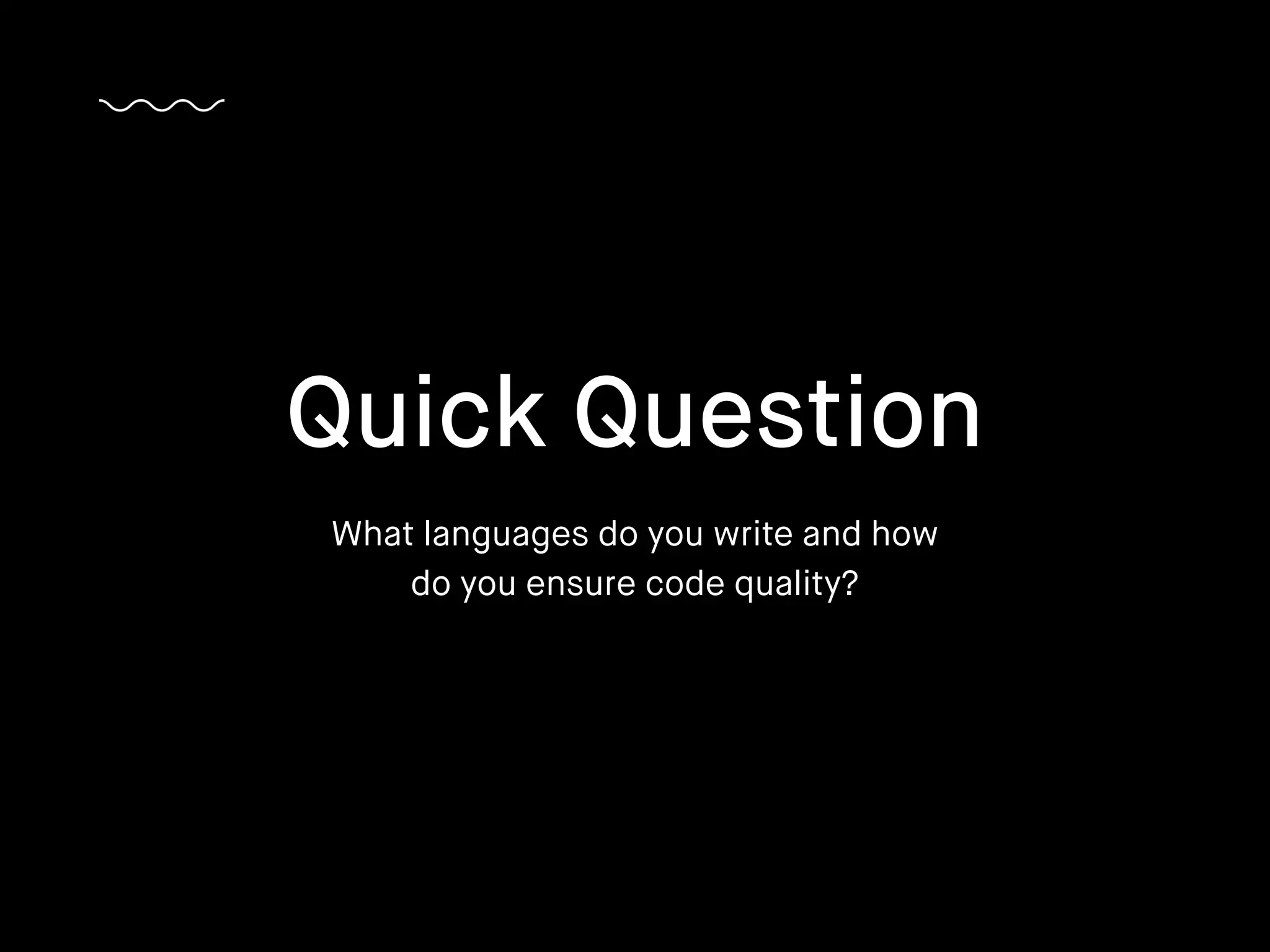 What languages do you write and how
do you ensure code quality?
Quick Question
 
