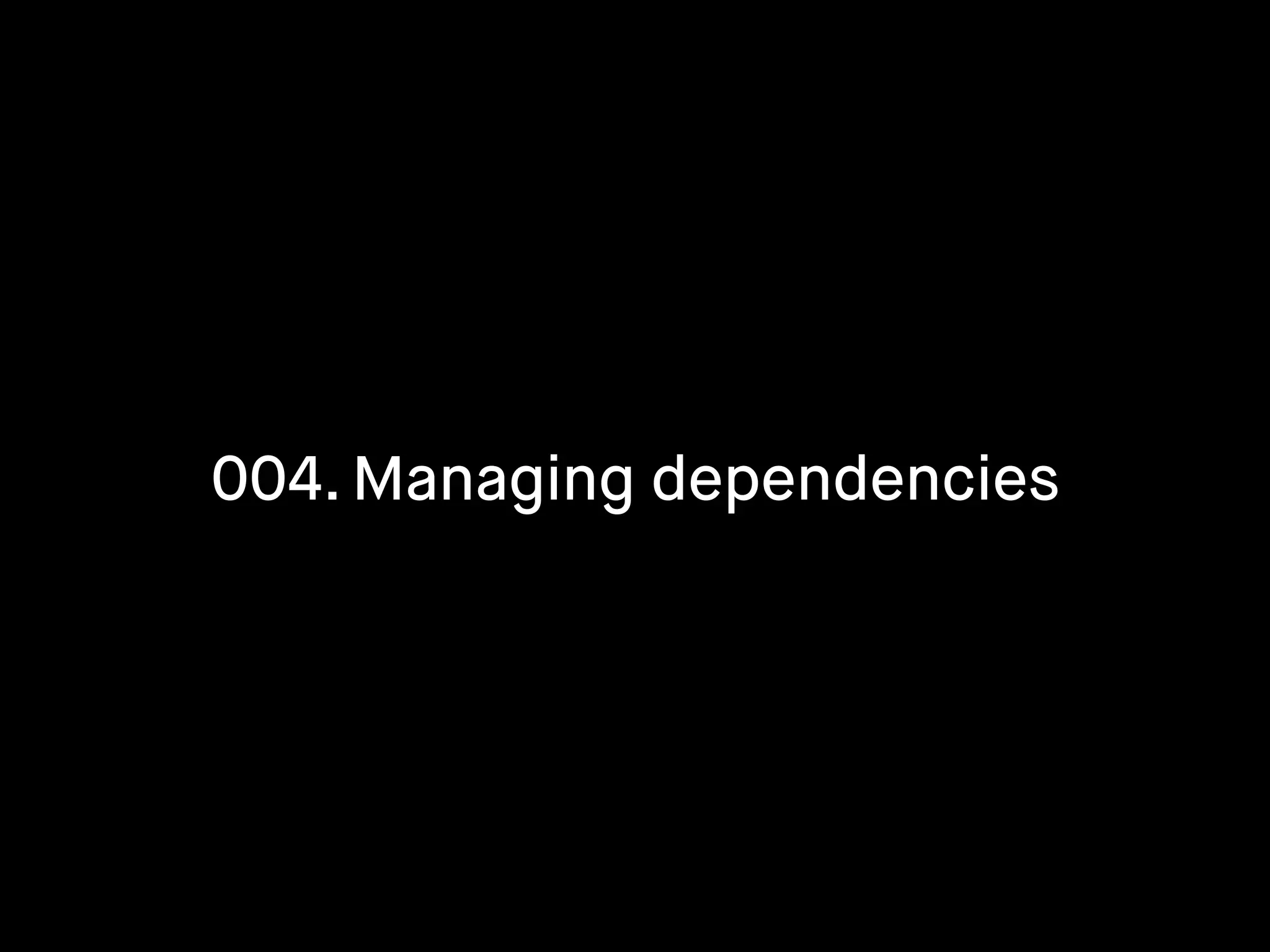 004. Managing dependencies
 