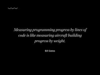 Bill Gates
Measuring programming progress by lines of
code is like measuring aircraft building
progress by weight.
 