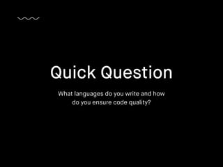 What languages do you write and how
do you ensure code quality?
Quick Question
 