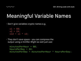• Don’t give variables cryptic names e.g.
Meaningful Variable Names
001. Writing code with style
x1 = 60;
x2 = 24;
x12 = x...