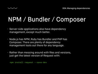 • Server-side applications also have dependency
management, except much better.
• Node.js has NPM, Ruby has Bundler and PH...