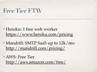 FreeTier FTW
✤ Heroku: 1 free web worker
https://www.heroku.com/pricing
✤ Mandrill: SMTP SaaS up to 12k/mo
http://mandrill.com/pricing/
✤ AWS: Free Tier
http://aws.amazon.com/free/
 