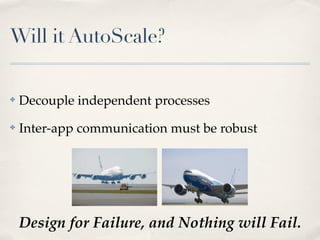 Will it AutoScale?
✤ Decouple independent processes
✤ Inter-app communication must be robust
Design for Failure, and Nothing will Fail.
 