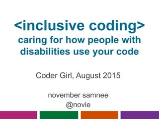 <inclusive coding>
caring for how people with
disabilities use your code
Coder Girl, August 2015
november samnee
@novie
 